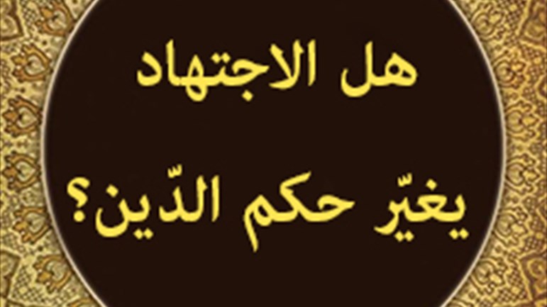 هل الاجتهاد يغيّر حكم الدّين؟