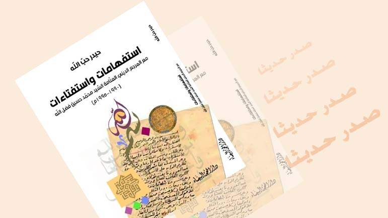 صدر حديثا كتاب &quot;استفهامات واستفتاءات&quot; ذكرى رحيل المرجع فضل الله (رض)