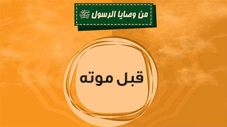 بعضٌ من وصايا رسولِ اللهِ (ص) ومواقفِهِ في آخرِ أيَّامِ حياتِهِ 