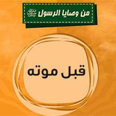 بعضٌ من وصايا رسولِ اللهِ (ص) ومواقفِهِ في آخرِ أيَّامِ حياتِهِ 